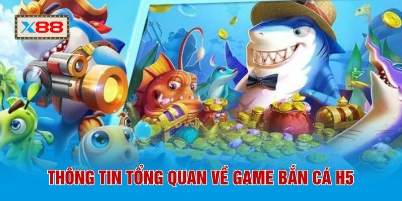 Thông tin tổng quan về game bắn cá h5